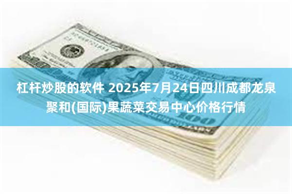 杠杆炒股的软件 2025年7月24日四川成都龙泉聚和(国际)果蔬菜交易中心价格行情