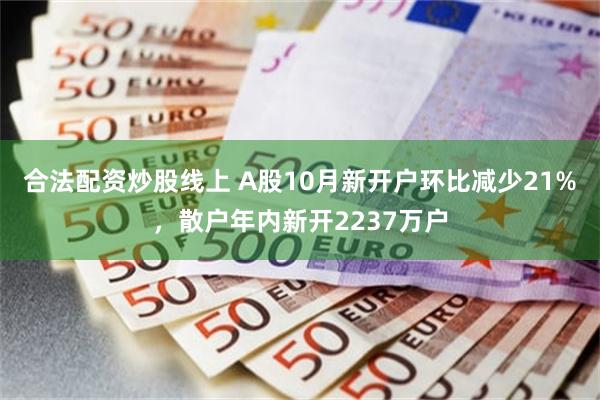 合法配资炒股线上 A股10月新开户环比减少21%,散户年内新开2237万户